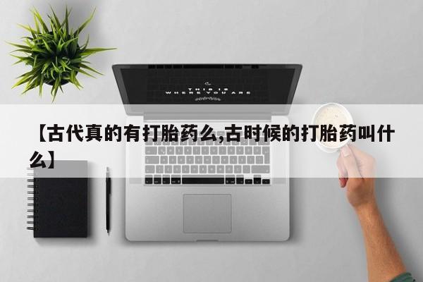米非米索怎么购买【古代真的有打胎药么,古时候的打胎药叫什么】