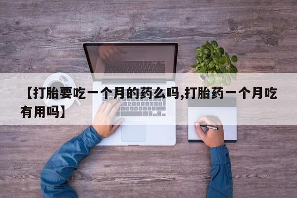 米非米索怎么购买【打胎要吃一个月的药么吗,打胎药一个月吃有用吗】