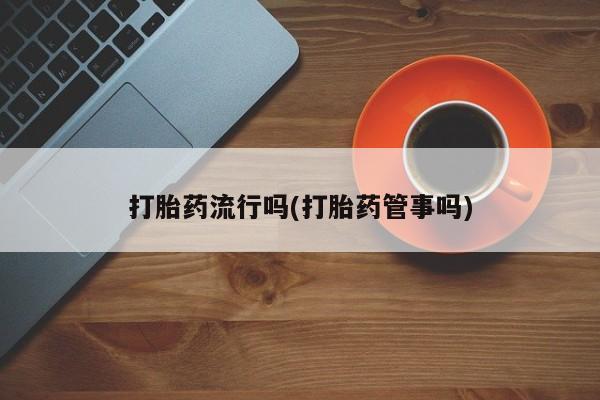 米非米索怎么购买打胎药流行吗(打胎药管事吗)