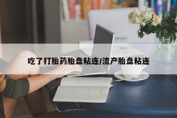 米非米索怎么购买吃了打胎药胎盘粘连/流产胎盘粘连