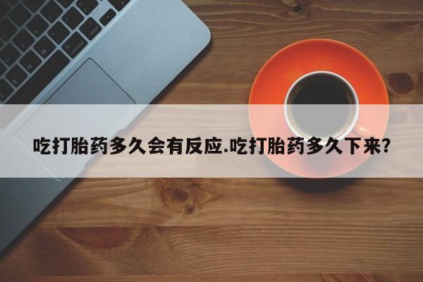 米非米索怎么购买吃打胎药多久会有反应.吃打胎药多久下来？