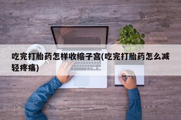 米非米索怎么购买吃完打胎药怎样收缩子宫(吃完打胎药怎么减轻疼痛)
