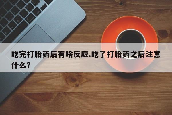 米非米索怎么购买吃完打胎药后有啥反应.吃了打胎药之后注意什么？