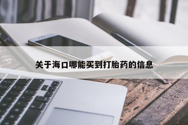 米非米索怎么购买关于海口哪能买到打胎药的信息