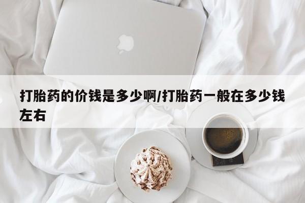 米非米索怎么购买打胎药的价钱是多少啊/打胎药一般在多少钱左右