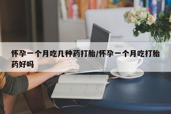 米非米索怎么购买怀孕一个月吃几种药打胎/怀孕一个月吃打胎药好吗