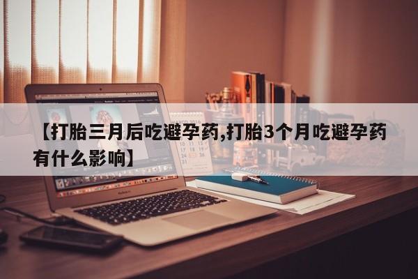 米非米索怎么购买【打胎三月后吃避孕药,打胎3个月吃避孕药有什么影响】