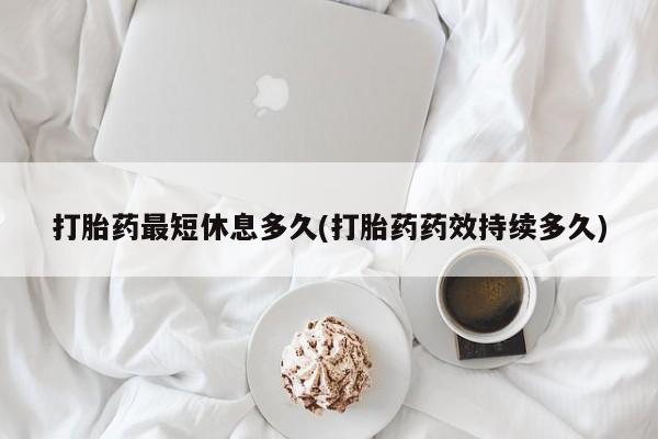 米非米索怎么购买打胎药最短休息多久(打胎药药效持续多久)