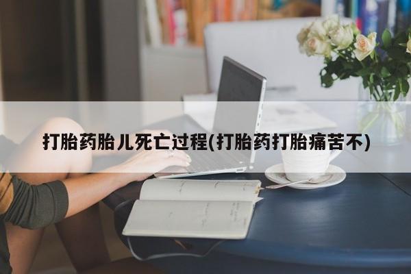 米非米索怎么购买打胎药胎儿死亡过程(打胎药打胎痛苦不)