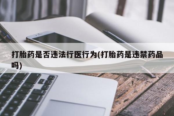 米非米索怎么购买打胎药是否违法行医行为(打胎药是违禁药品吗)