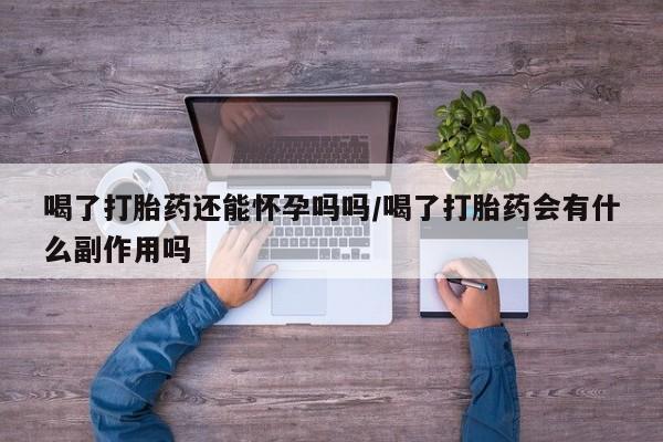 米非米索怎么购买喝了打胎药还能怀孕吗吗/喝了打胎药会有什么副作用吗