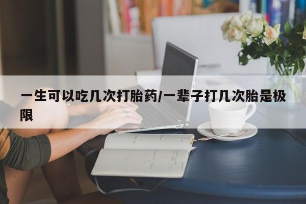 米非米索怎么购买一生可以吃几次打胎药/一辈子打几次胎是极限