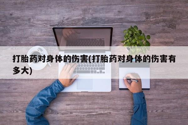 米非米索怎么购买打胎药对身体的伤害(打胎药对身体的伤害有多大)