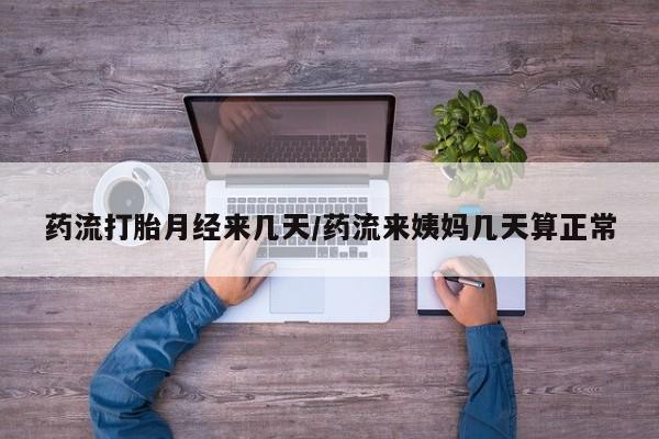米非米索怎么购买药流打胎月经来几天/药流来姨妈几天算正常