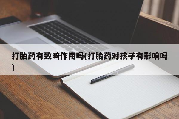 米非米索怎么购买打胎药有致畸作用吗(打胎药对孩子有影响吗)
