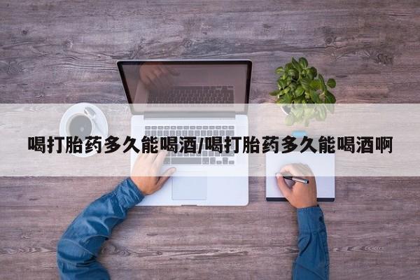 米非米索怎么购买喝打胎药多久能喝酒/喝打胎药多久能喝酒啊