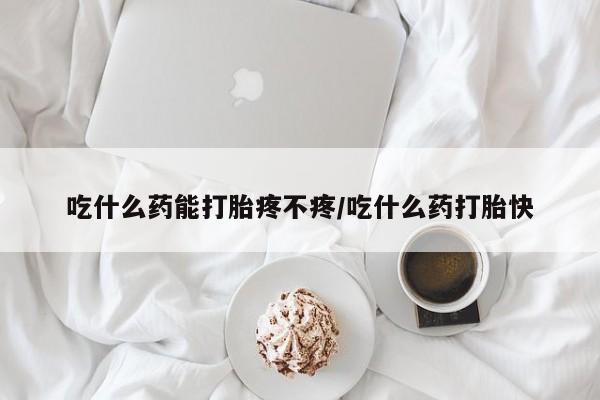 米非米索怎么购买吃什么药能打胎疼不疼/吃什么药打胎快