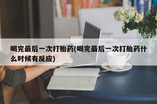 米非米索怎么购买喝完最后一次打胎药(喝完最后一次打胎药什么时候有反应)