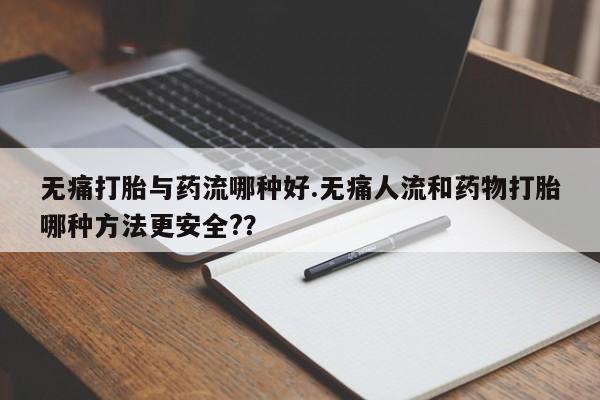 米非米索怎么购买无痛打胎与药流哪种好.无痛人流和药物打胎哪种方法更安全?？