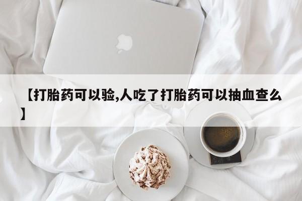 米非米索怎么购买【打胎药可以验,人吃了打胎药可以抽血查么】