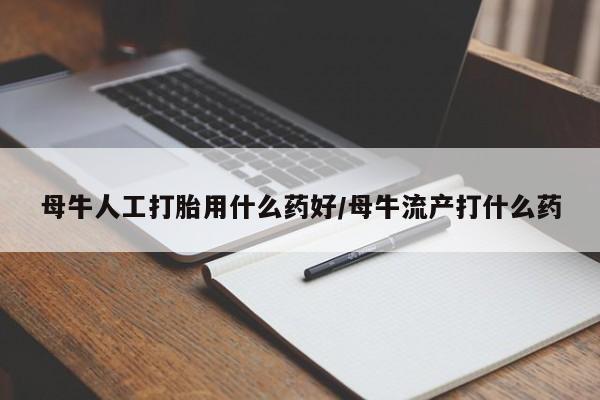 米非米索怎么购买母牛人工打胎用什么药好/母牛流产打什么药