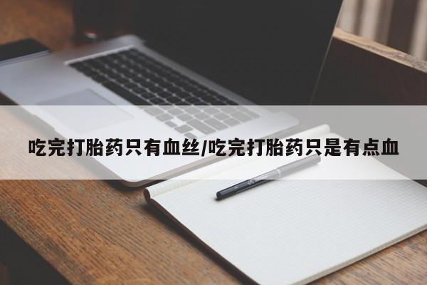 米非米索怎么购买吃完打胎药只有血丝/吃完打胎药只是有点血