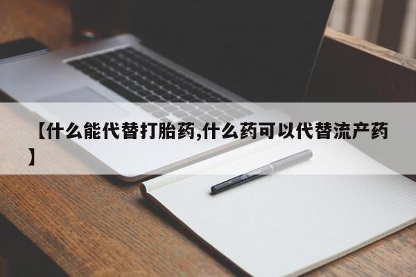 米非米索怎么购买【什么能代替打胎药,什么药可以代替流产药】