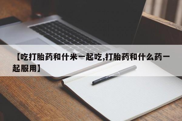 米非米索怎么购买【吃打胎药和什米一起吃,打胎药和什么药一起服用】