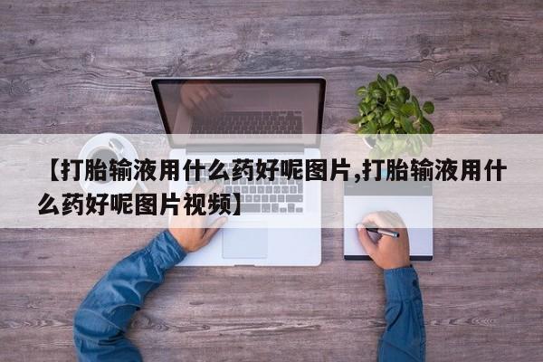 米非米索怎么购买【打胎输液用什么药好呢图片,打胎输液用什么药好呢图片视频】