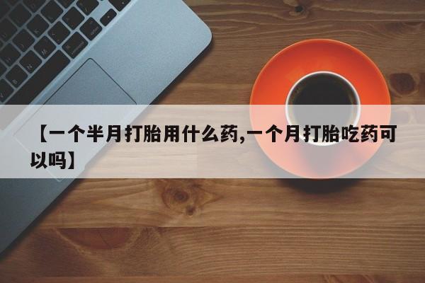 米非米索怎么购买【一个半月打胎用什么药,一个月打胎吃药可以吗】
